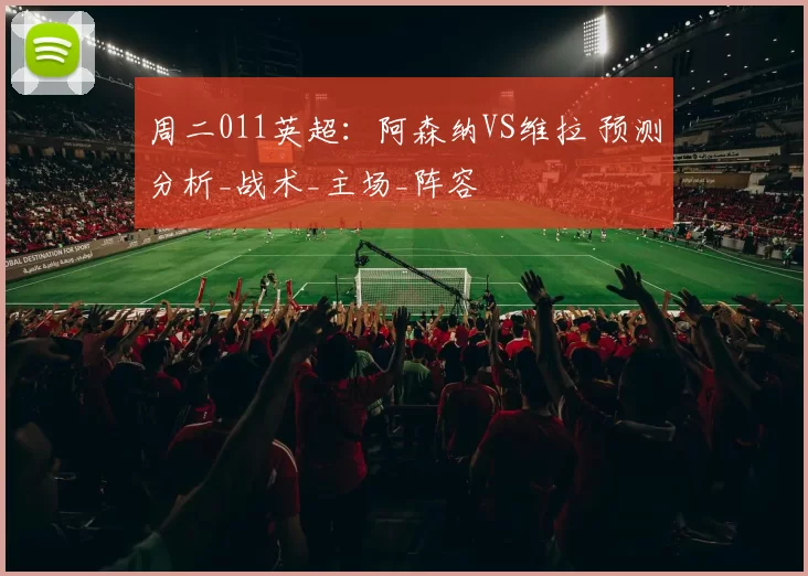 周二011英超：阿森纳VS维拉 预测分析_战术_主场_阵容