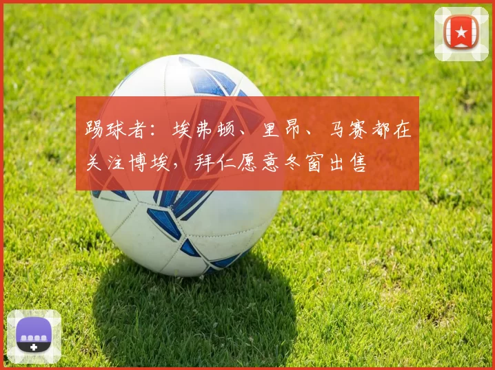 踢球者：埃弗顿、里昂、马赛都在关注博埃，拜仁愿意冬窗出售