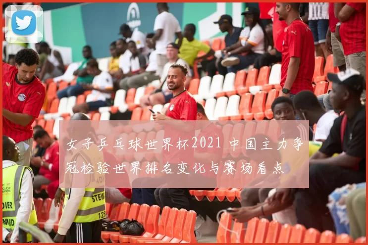 女子乒乓球世界杯2021 中国主力争冠检验世界排名变化与赛场看点