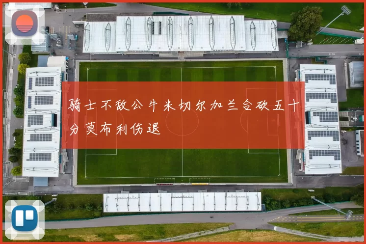 骑士不敌公牛米切尔加兰合砍五十分莫布利伤退