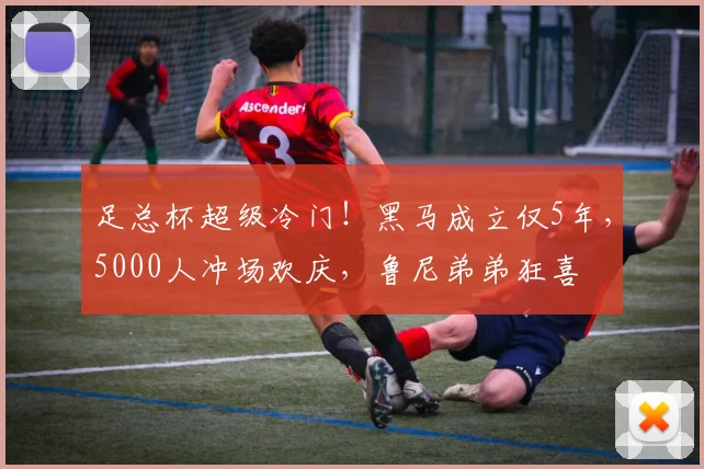 足总杯超级冷门！黑马成立仅5年，5000人冲场欢庆，鲁尼弟弟狂喜