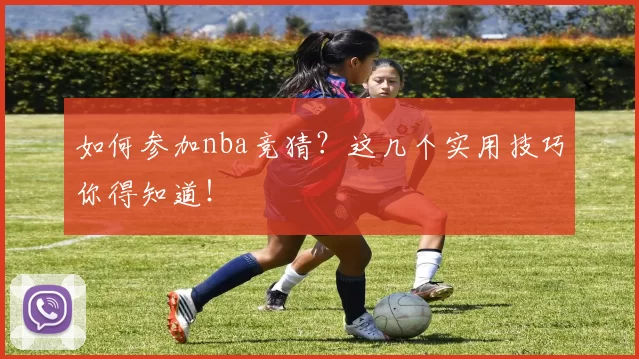 如何参加nba竞猜？这几个实用技巧你得知道！