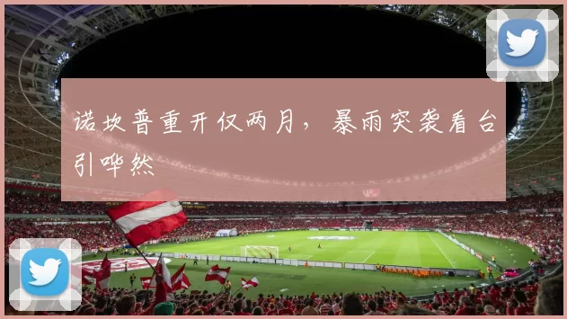 诺坎普重开仅两月，暴雨突袭看台引哗然