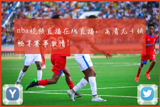nba视频直播在线直播，高清无卡顿畅享赛事激情！