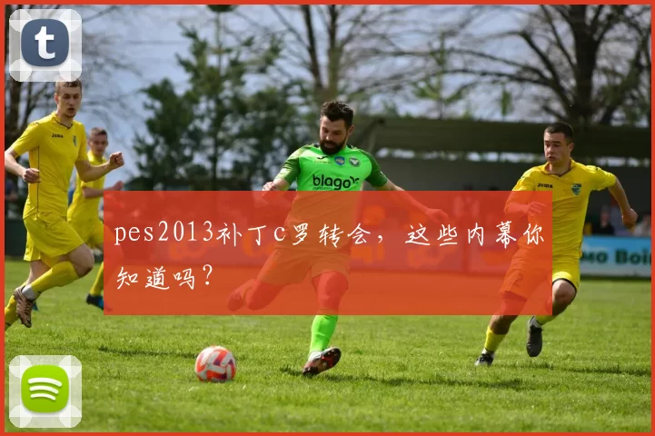 pes2013补丁c罗转会，这些内幕你知道吗？