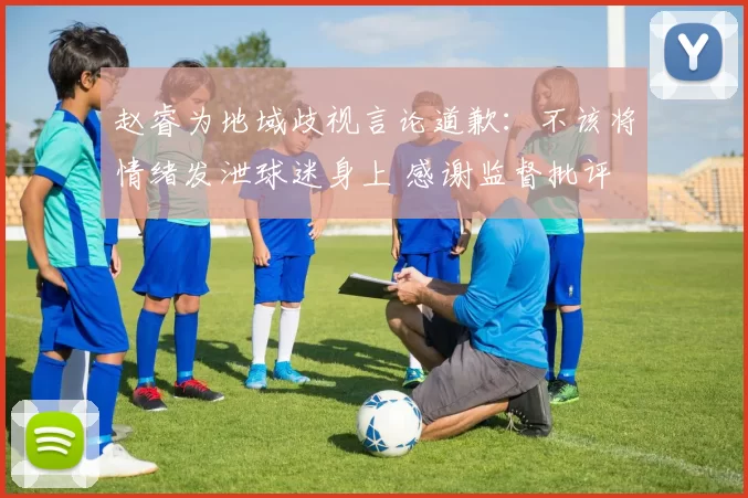 赵睿为地域歧视言论道歉：不该将情绪发泄球迷身上 感谢监督批评