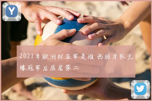 2021年欧洲杯亚军是谁 西班牙队无缘冠军后屈居第二