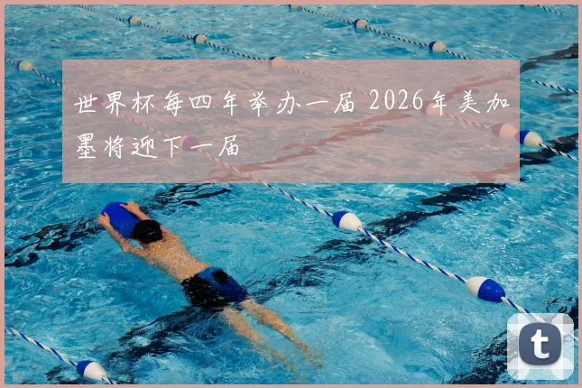 世界杯每四年举办一届 2026年美加墨将迎下一届