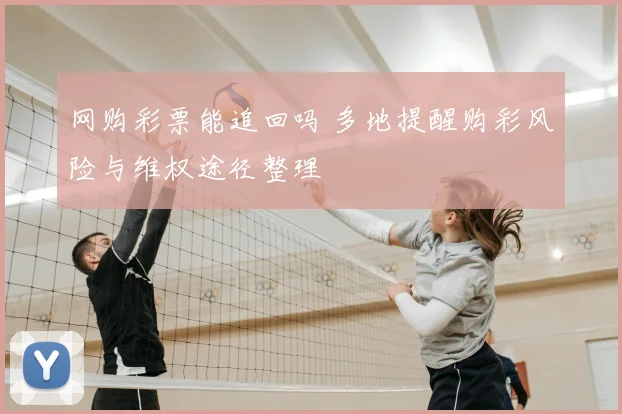 网购彩票能追回吗 多地提醒购彩风险与维权途径整理