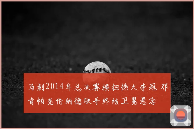 马刺2014年总决赛横扫热火夺冠 邓肯帕克伦纳德联手终结卫冕悬念