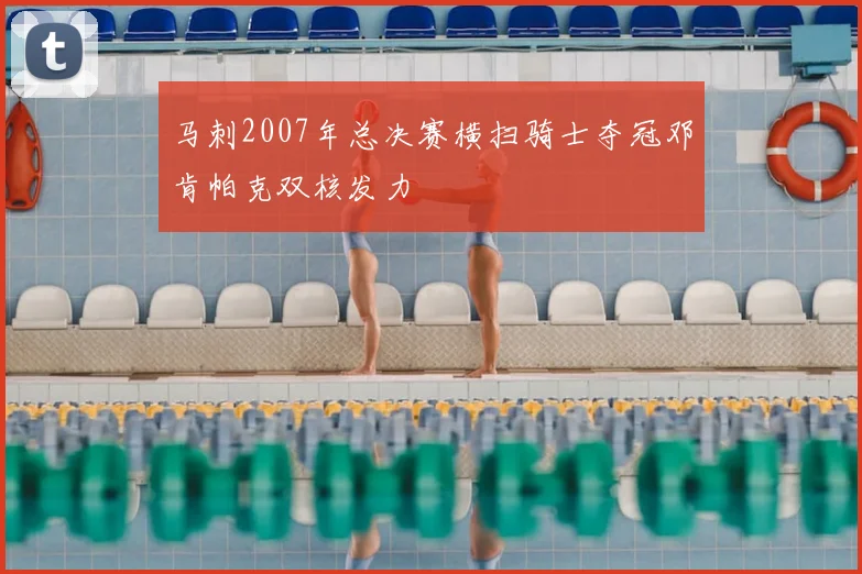 马刺2007年总决赛横扫骑士夺冠邓肯帕克双核发力
