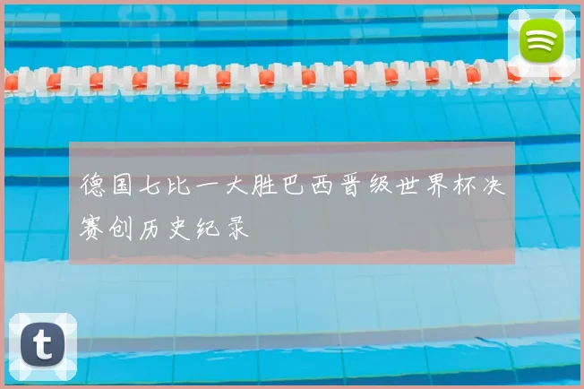 德国七比一大胜巴西晋级世界杯决赛创历史纪录