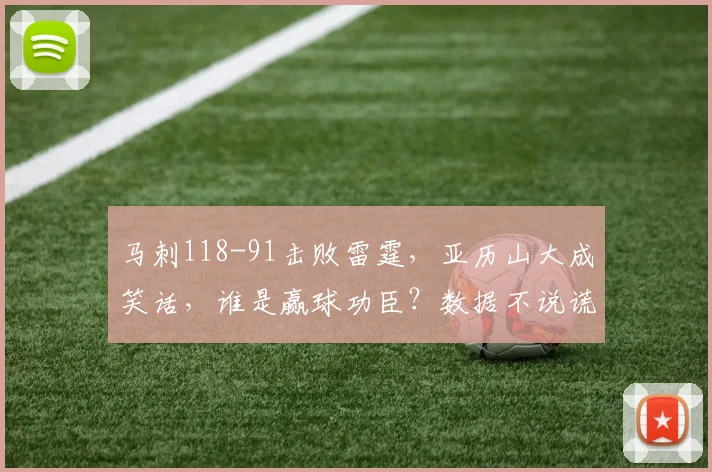 马刺118-91击败雷霆，亚历山大成笑话，谁是赢球功臣？数据不说谎