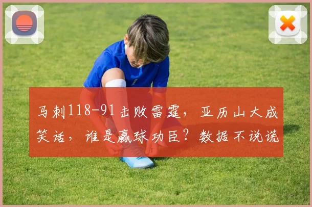 马刺118-91击败雷霆，亚历山大成笑话，谁是赢球功臣？数据不说谎