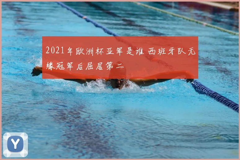 2021年欧洲杯亚军是谁 西班牙队无缘冠军后屈居第二