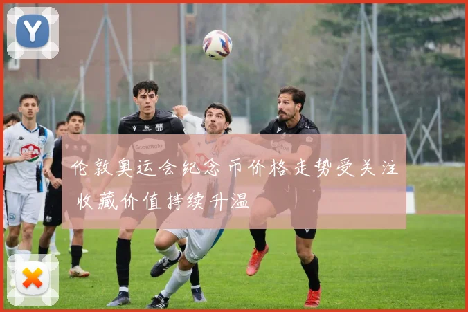 伦敦奥运会纪念币价格走势受关注 收藏价值持续升温