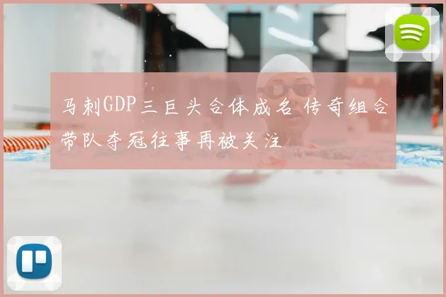 马刺GDP三巨头合体成名 传奇组合带队夺冠往事再被关注