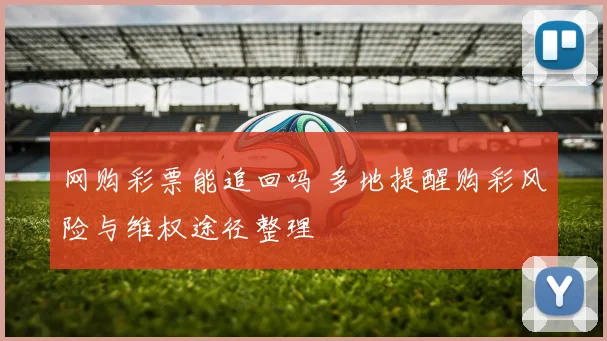 网购彩票能追回吗 多地提醒购彩风险与维权途径整理