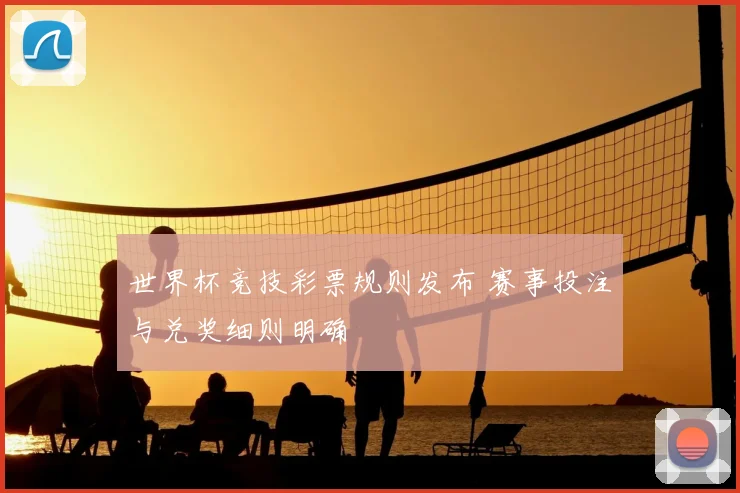 世界杯竞技彩票规则发布 赛事投注与兑奖细则明确