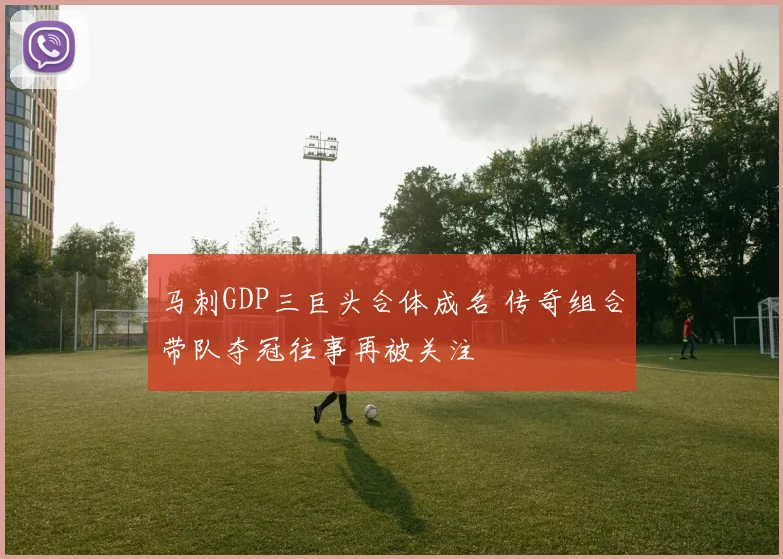 马刺GDP三巨头合体成名 传奇组合带队夺冠往事再被关注
