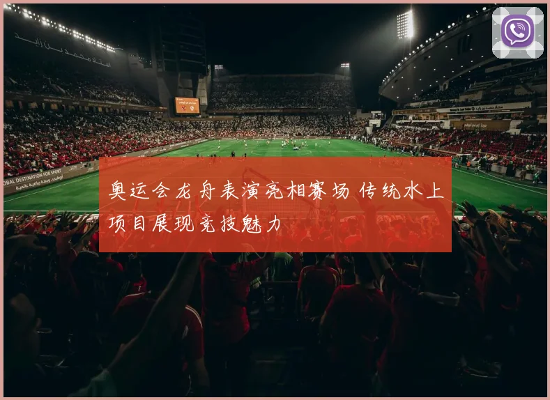 奥运会龙舟表演亮相赛场 传统水上项目展现竞技魅力