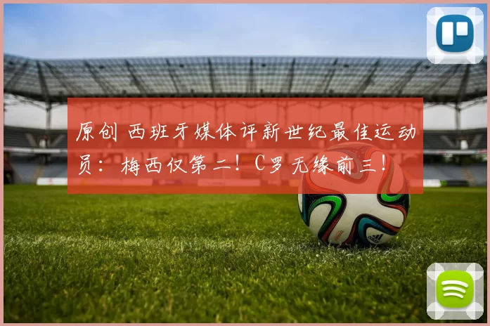 原创 西班牙媒体评新世纪最佳运动员：梅西仅第二！C罗无缘前三！