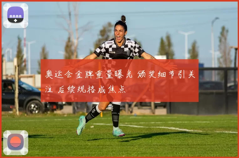 奥运会金牌重量曝光 颁奖细节引关注 后续规格成焦点