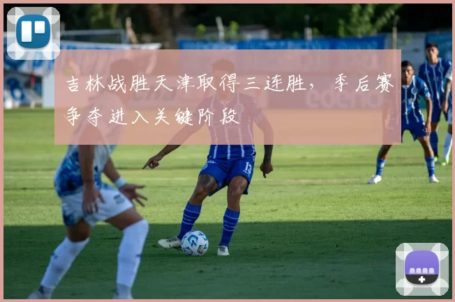 吉林战胜天津取得三连胜，季后赛争夺进入关键阶段