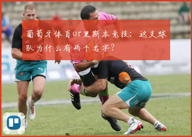葡萄牙体育or里斯本竞技：这支球队为什么有两个名字？