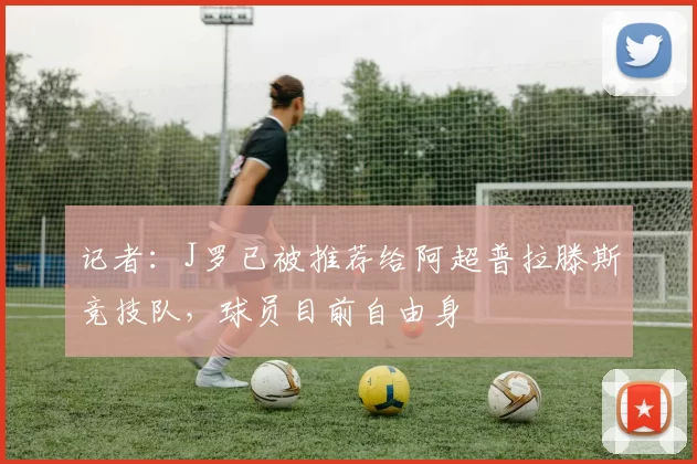 记者：J罗已被推荐给阿超普拉滕斯竞技队，球员目前自由身