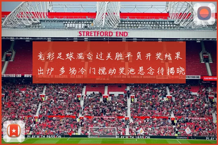 竞彩足球混合过关胜平负开奖结果出炉 多场冷门搅动奖池悬念待揭晓