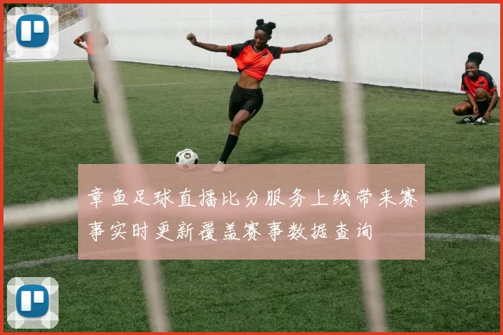 章鱼足球直播比分服务上线带来赛事实时更新覆盖赛事数据查询