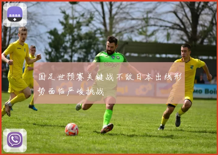 国足世预赛关键战不敌日本出线形势面临严峻挑战