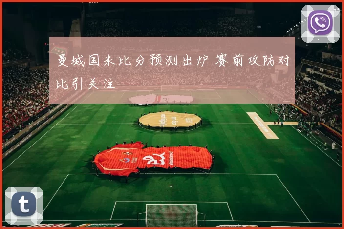 曼城国米比分预测出炉 赛前攻防对比引关注