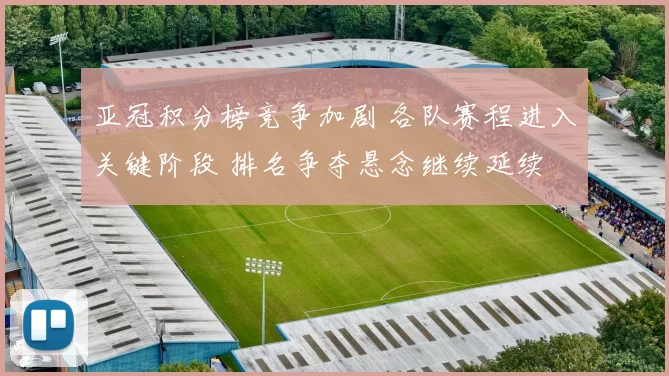 亚冠积分榜竞争加剧 各队赛程进入关键阶段 排名争夺悬念继续延续