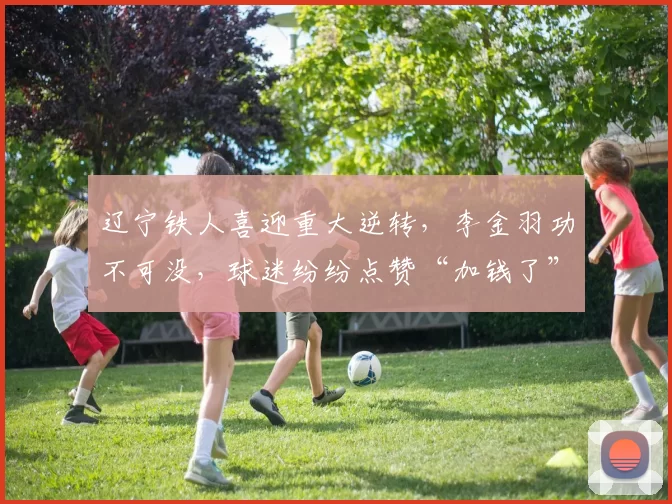 辽宁铁人喜迎重大逆转，李金羽功不可没，球迷纷纷点赞“加钱了”_铁人队_邦本_中场