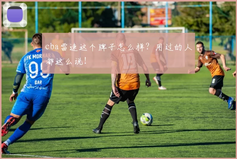 cba雷速这个牌子怎么样？用过的人都这么说！