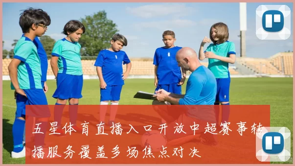 五星体育直播入口开放中超赛事转播服务覆盖多场焦点对决