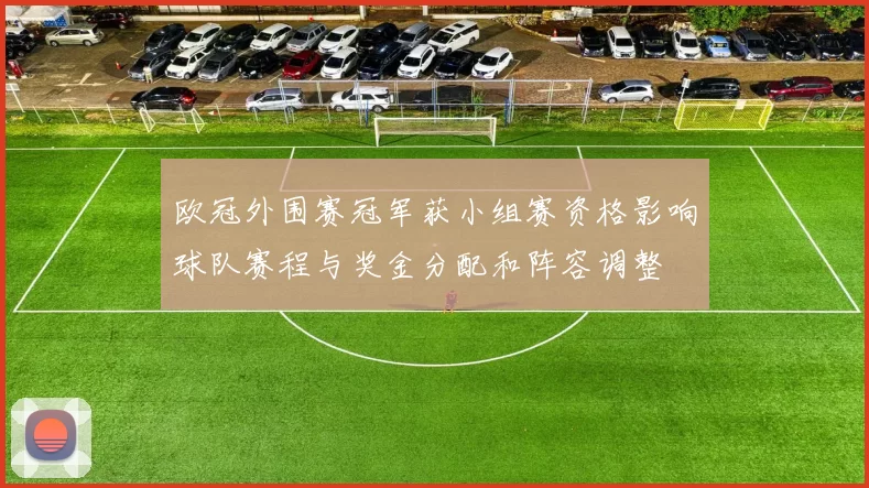 欧冠外围赛冠军获小组赛资格影响球队赛程与奖金分配和阵容调整