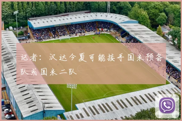 记者：汉达今夏可能接手国米预备队或国米二队