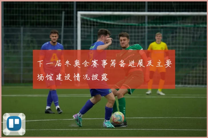 下一届冬奥会赛事筹备进展及主要场馆建设情况披露